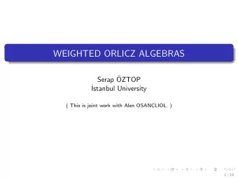 WEIGHTED ORLICZ ALGEBRAS  Serap   OZTOP    Istanbul University  ( This is joint work with Alen