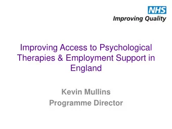 Improving Access to Psychological  Therapies &amp; Employment Support in  England  Kevin Mullins