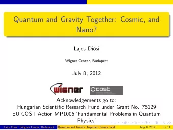 Quantum and Gravity Together: Cosmic, and  Nano?  Lajos Di  osi  Wigner Center, Budapest  July 8,