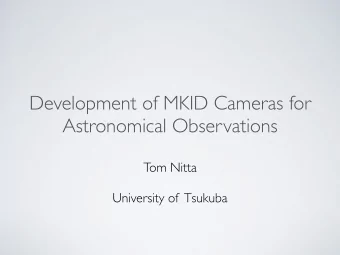 Development of MKID Cameras for  Astronomical Observations  Tom Nitta  University of  Tsukuba