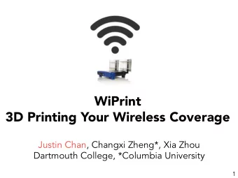 WiPrint  3D Printing Your Wireless Coverage  Justin Chan, Changxi Zheng*, Xia Zhou  Dartmouth