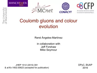 Coulomb gluons and colour  evolution  Ren ngeles-Martnez  in collaboration with  Jeff Forshaw