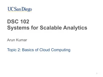 DSC 102   Systems for Scalable Analytics  Arun Kumar  Topic 2: Basics of Cloud Computing  1