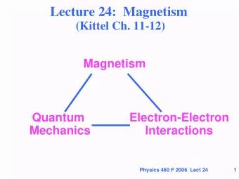 Lecture 24:  Magnetism  (Kittel Ch. 11-12)  Magnetism  Quantum  Electron-Electron  Mechanics