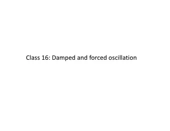 Class 16: Damped and forced oscillation Class 16: Damped and forced oscillation Damped SHM Equation