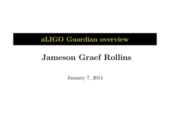 Jameson Graef Rollins  January 7, 2014  Introduction  Guardian is the new aLIGO automation system.