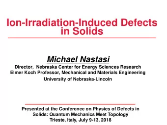 Ion-Irradiation-Induced Defects  in Solids  Michael Nastasi  Director,  Nebraska Center for Energy
