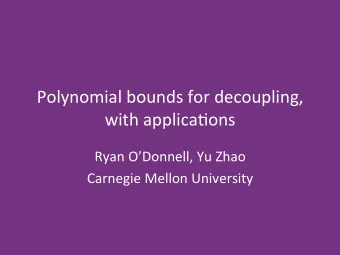 Polynomial bounds for decoupling,  with applica8ons  Ryan ODonnell, Yu Zhao  Carnegie Mellon