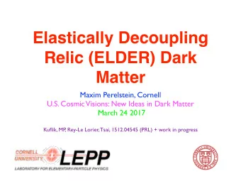Elastically Decoupling  Relic (ELDER) Dark  Matter Maxim Perelstein, Cornell  U.S. Cosmic Visions: