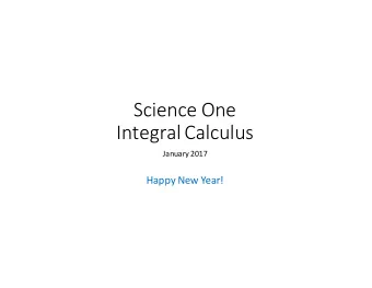 Science One  Integral Calculus  January 2017  Happy New Year!  Differential Calculus central idea: