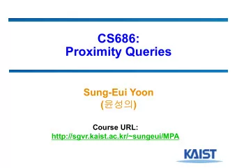 CS686:  Proximity Queries  Sung-Eui Yoon (  )  Course URL: