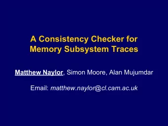 A Consistency Checker for  Memory Subsystem Traces Matthew Naylor , Simon Moore, Alan Mujumdar