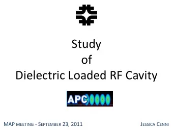 Study  of  Dielectric Loaded RF Cavity MAP MEETING - S EPTEMBER 23, 2011 J ESSICA C ENNI  CONTENTS