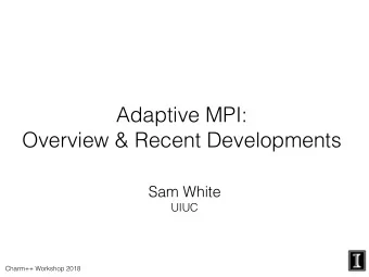 Adaptive MPI:  Overview &amp; Recent Developments  Sam White  UIUC  Charm++ Workshop 2018