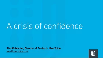 A crisis of confidence  Alex Kohlhofer, Director of Product - UserVoice  alex@uservoice.com  About