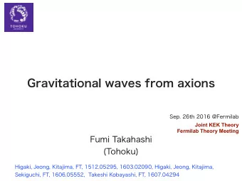 Gravitational waves from axions  Fumi Takahashi  (Tohoku)  Sep. 26th 2016 @Fermilab  Higaki, Jeong,