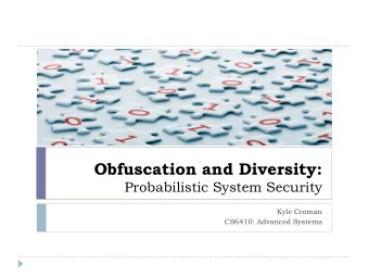 Obfuscation and Diversity:  Probabilistic System Security  Kyle Croman  CS6410: Advanced Systems