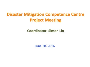 Disaster Mitigation Competence Centre   Project Meeting  Coordinator: Simon Lin  June 28, 2016