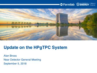 Update on the HPgTPC System  Alan Bross  Near Detector General Meeting  September 5, 2018