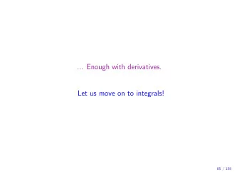 ... Enough with derivatives.  Let us move on to integrals!  85 / 158  Integrals  Recall the notion