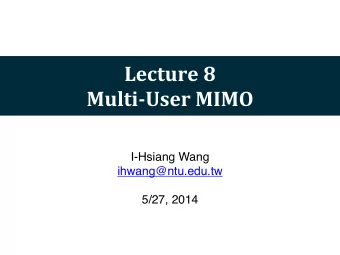 Lecture  8  Multi-User  MIMO  I-Hsiang Wang  ihwang@ntu.edu.tw  5/27, 2014