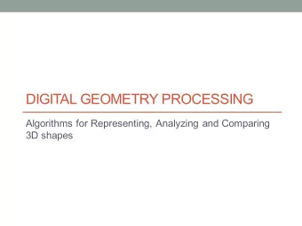 DIGITAL GEOMETRY PROCESSING  Algorithms for Representing, Analyzing and Comparing  3D shapes  Today