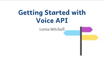 Getting Sta rted with  Voice API  Lorna Mitchell  Getting Sta rted with Voice API  Use the Voice