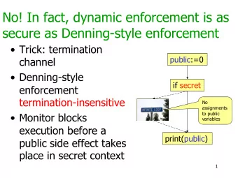 No! In fact, dynamic enforcement is as  secure as Denning-style enforcement   Trick: termination