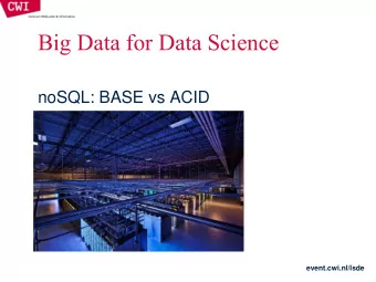 Big Data for Data Science  noSQL: BASE vs ACID  event.cwi.nl/lsde  THE NEED FOR SOMETHING