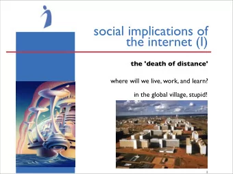 social implications of  the internet (I)  the 'death of distance'  where will we live, work, and