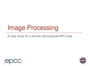 Image Processing  A case study for a domain decomposed MPI code  Domain Decomposition 1
