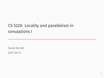 CS 5220: Locality and parallelism in  simulations I  David Bindel  2017-09-12  1  Parallelism and