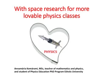 Wit  ith space research for more  lo  lovable physic  ics cla  lasses  Annamria Komromi, MSc,