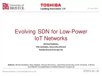 Evolving SDN for Low-Power  IoT Networks  Michael Baddeley  PhD Candidate, University of Bristol