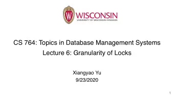 CS 764: Topics in Database Management Systems  Lecture 6: Granularity of Locks  Xiangyao Yu