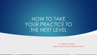 HOW TO TAKE  YOUR PRACTICE TO  THE NEXT LEVEL  BY:  CHRISTIAN D. SEARCY  SEARCY DENNEY SCAROLA