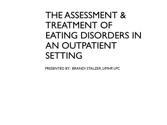 THE ASSESSMENT &amp;  TREATMENT OF  EATING DISORDERS IN  AN OUTPATIENT  SETTING  PRESENTED BY: