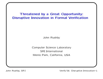 Threatened by a Great Opportunity:  Disruptive Innovation in Formal Verification  John Rushby