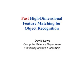 Fast High-Dimensional  Feature Matching for  Object Recognition  David Lowe  Computer Science