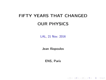 FIFTY YEARS THAT CHANGED  OUR PHYSICS  LAL, 21 Nov. 2016  Jean Iliopoulos  ENS, Paris  The