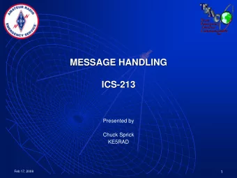 MESSAGE HANDLING  MESSAGE HANDLING  ICS-  -213  213  ICS  Presented by  Chuck Sprick  KE5RAD  Feb