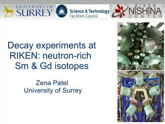 Decay experiments at  RIKEN: neutron-rich  Sm &amp; Gd isotopes  Zena Patel  University of Surrey