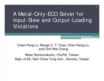 A Metal-Only-ECO S  olver for  Input-S  lew and Output-Loading  Violations  Chien-Pang Lu, Mango