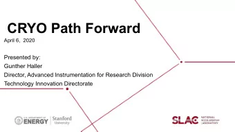CRYO Path Forward  April 6,  2020  Presented by:  Gunther Haller  Director, Advanced