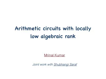 Arithmetic circuits with locally  low algebraic rank  Mrinal Kumar  Joint work with Shubhangi Saraf