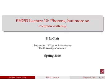 PH253 Lecture 10: Photons, but more so  Compton scattering  P. LeClair  Department of Physics &amp;