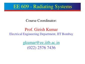 EE 609 - Radiating Systems  Course Coordinator:  Prof. Girish Kumar  Electrical Engineering