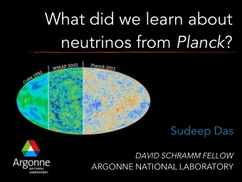 What did we learn about neutrinos from Planck ?  Sudeep Das  DAVID SCHRAMM FELLOW  ARGONNE NATIONAL