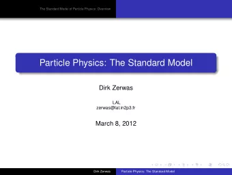 Particle Physics: The Standard Model  Dirk Zerwas  LAL  zerwas@lal.in2p3.fr  March 8, 2012  Dirk