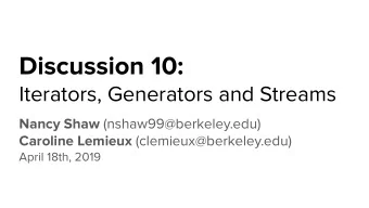 Discussion 10:  Iterators, Generators and Streams Nancy Shaw (nshaw99@berkeley.edu) Caroline